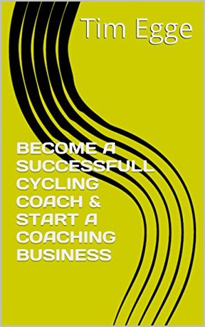 Download BECOME A SUCCESSFULL CYCLING COACH & START A COACHING BUSINESS - Tim Egge | PDF