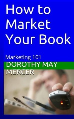 Download How to Market Your Book: Marketing 101 (How to For You) - Dorothy May Mercer | ePub