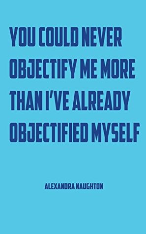 Read You Could Never Objectify Me More Than I've Already Objectified Myself - Alexandra Naughton | ePub