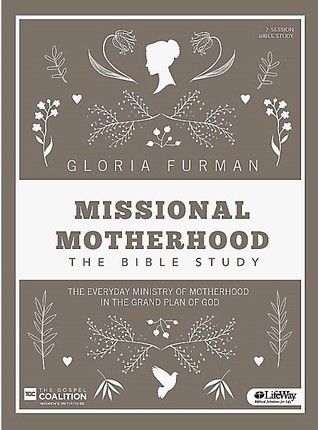 Read Online Missional Motherhood: The Bible Study, The Everyday Ministry of Motherhood in the Grand Plan of God - Gloria Furman file in ePub