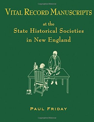 Read Online Vital Record Manuscripts at the State Historical Societies in New England - Paul Friday file in PDF