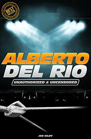 Download Alberto Del Rio - Wrestling Unauthorized & Uncensored (All Ages Deluxe Edition with Videos) - Joe Riley | PDF