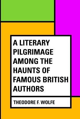 Read Online A Literary Pilgrimage Among the Haunts of Famous British Authors - Theodore F 1847-1915 Wolfe | ePub