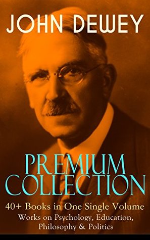 Download JOHN DEWEY Premium Collection – 40  Books in One Single Volume: Works on Psychology, Education, Philosophy & Politics: Democracy and Education, The Schools  Language, German Philosophy and Politics - John Dewey file in PDF