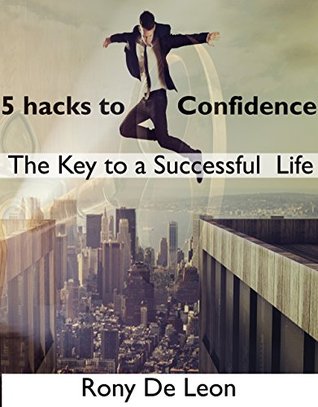 Full Download 5 hacks to Confidence - The Key to a Successful Life - Rony De Leon | PDF