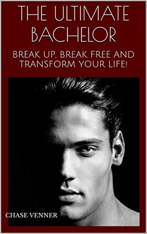 Read THE ULTIMATE BACHELOR: BREAK UP, BREAK FREE AND TRANSFORM YOUR LIFE! - Chase Venner | PDF