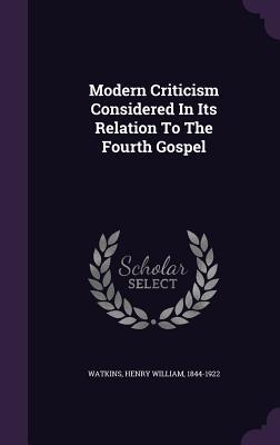 Full Download Modern Criticism Considered in Its Relation to the Fourth Gospel - Henry William 1844-1922 Watkins file in ePub