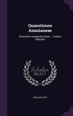 Read Online Quaestiones Ammianeae: Dissertatio Inauguralis Quam  Publice Defendet - William Cart | PDF