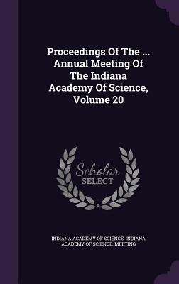 Read Online Proceedings of the  Annual Meeting of the Indiana Academy of Science, Volume 20 - Indiana Academy of Science file in PDF