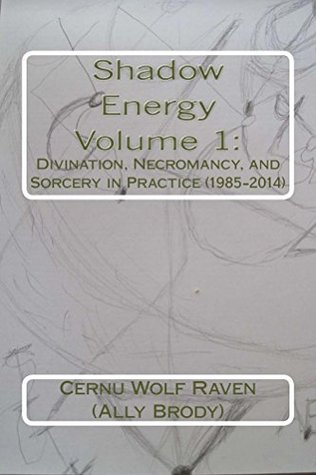 Read Shadow Energy Volume 1:: Divination, Necromancy, and Sorcery in Practice (1985-2014) (Shadow Energy Book Series) - Cernu Wolf Raven (Ally Brody) file in ePub