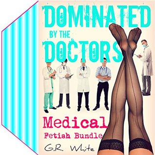 Download MEDICAL FETISH BUNDLE - Dominated by the Doctors: Five-Book Collection (Naughty Clinic, Books 9-13) - G.R. White | ePub