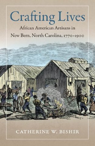 Full Download Crafting Lives: African American Artisans in New Bern, North Carolina, 1770-1900 - Catherine W. Bishir | ePub