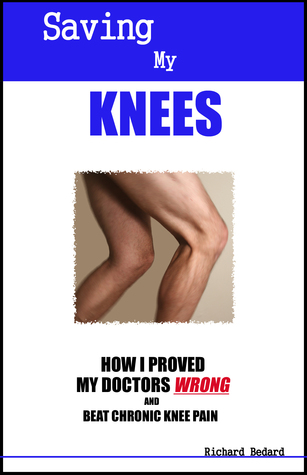 Read Saving My Knees: How I Proved My Doctors Wrong and Beat Chronic Knee Pain - Richard Bedard | PDF