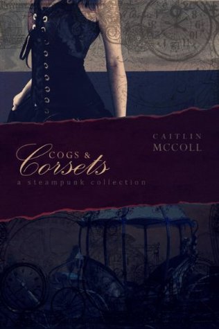 Full Download Cogs and Corsets: A Steampunk Collection volume 1 - Caitlin McColl file in PDF