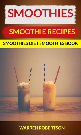 Download Smoothies: Smoothie Recipes Smoothies Diet Smoothies Book - Warren Robertson file in PDF