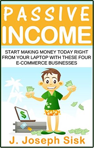 Download Passive Income: Start Making Money Today Right From Your Laptop with These Four E-Commerce Businesses - J. Joseph Sisk file in ePub