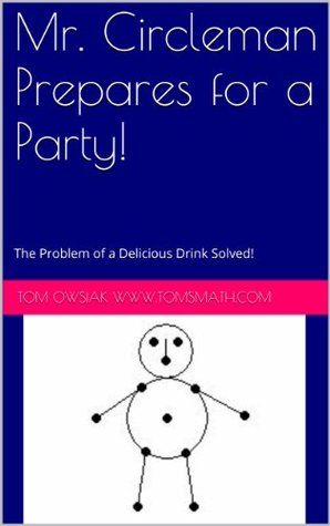 Read Online Mr. Circleman Prepares for a Party!: The Problem of a Delicious Drink Solved! - Tom Owsiak | PDF