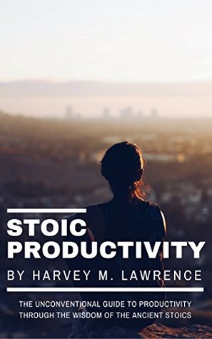 Download Stoic Productivity: The Unconventional Guide to Productivity Through the Wisdom of the Ancient Stoics - Harvey Lawrence | PDF