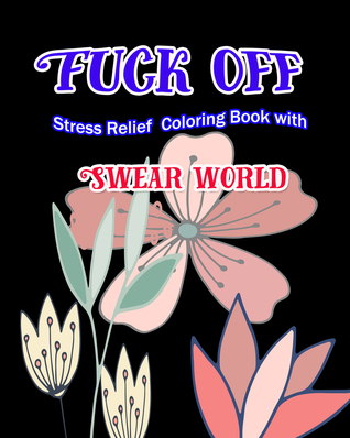 Read Online Fuck Off: Stress Relief Coloring Book With Swear World - S.B. Nozaz | PDF