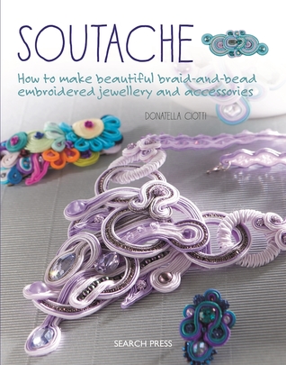 Read Online Soutache: How to make beautiful braid-and-bead embroidered jewelry and accessories - Donatella Ciotti file in ePub