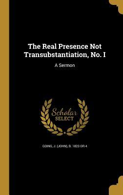 Full Download The Real Presence Not Transubstantiation, No. I: A Sermon - John Going file in ePub