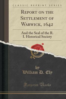 Read Report on the Settlement of Warwick, 1642: And the Seal of the R. I. Historical Society (Classic Reprint) - William D. Ely file in ePub