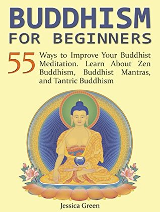 Read Buddhism for Beginners: 55 Ways to Improve Your Buddhist Meditation. Learn About Zen Buddhism, Buddhist Mantras, and Tantric Buddhism (Buddhism for Beginners, Buddhist Meditation, Zen Buddhism) - Jessica Green | ePub