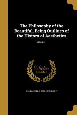 Read Online The Philosophy of the Beautiful, Being Outlines of the History of Aesthetics; Volume 1 - William Angus Knight | ePub