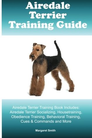 Full Download Airedale Terrier Training Guide Airedale Terrier Training Book Includes: Airedale Terrier Socializing, Housetraining, Obedience Training, Behavioral Training, Cues & Commands and More - Margaret Smith file in PDF