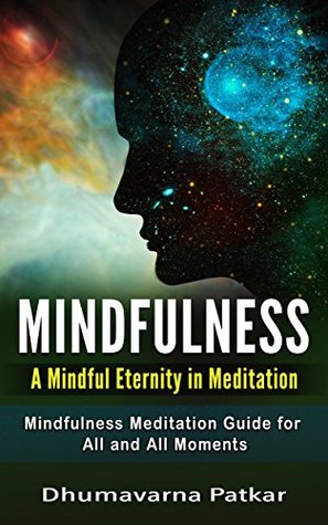 Read Online Mindfulness: A Mindful Eternity in Meditation: Mindfulness Meditation Guide for All and All Moments (Stress relief, Anxiety relief, Mindfulness for Beginners) - Dhumavarna Patkar file in ePub