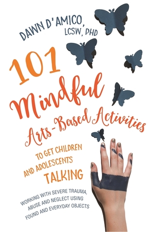 Download 101 Mindful Arts-Based Activities to Get Children and Adolescents Talking: Working with Severe Trauma, Abuse and Neglect Using Found and Everyday Objects - Dawn D'Amico file in PDF