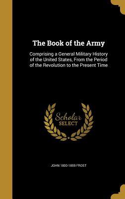 Download The Book of the Army: Comprising a General Military History of the United States, from the Period of the Revolution to the Present Time - John Frost | PDF
