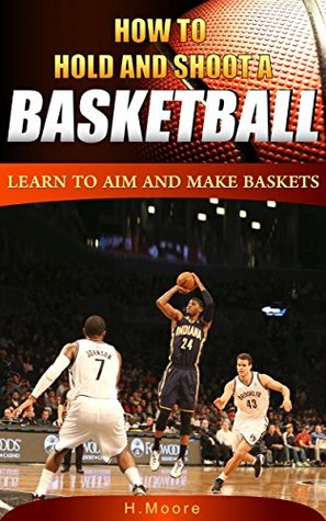 Full Download How to Hold and Shoot a Basketball: Learn to Aim and Make Baskets - H Moore file in PDF