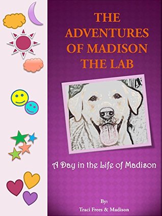 Read Online The Adventures of Madison the Lab: A Day in the Life of Madison - Traci Frees | PDF