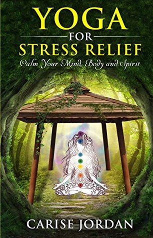Read Yoga for Stress Relief: Calm Your Mind, Body and Spirit (Includes bonus DVD - Inner peace, spirituality, meditation, chakras, fitness and weight loss, self help, mindfulness book and video) - Carise Jordan file in ePub