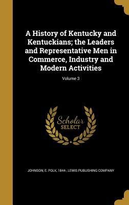 Full Download A History of Kentucky and Kentuckians; The Leaders and Representative Men in Commerce, Industry and Modern Activities; Volume 3 - E Polk 1844- Johnson file in ePub