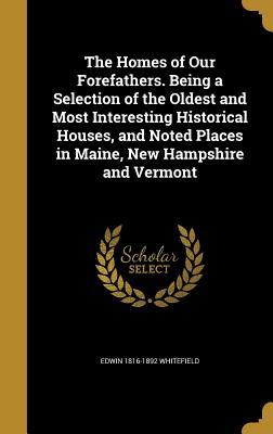 Read Online The Homes of Our Forefathers. Being a Selection of the Oldest and Most Interesting Historical Houses, and Noted Places in Maine, New Hampshire and Vermont - Edwin 1816-1892 Whitefield | ePub
