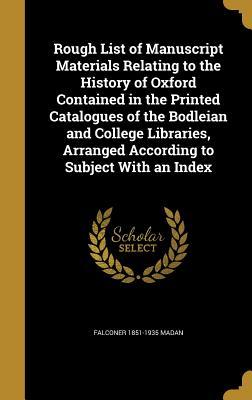Full Download Rough List of Manuscript Materials Relating to the History of Oxford Contained in the Printed Catalogues of the Bodleian and College Libraries, Arranged According to Subject with an Index - Falconer Madan | PDF