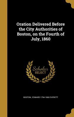 Read Online Oration Delivered Before the City Authorities of Boston, on the Fourth of July, 1860 - Edward Everett file in PDF