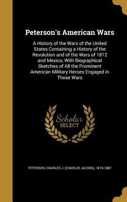 Full Download Peterson's American Wars: A History of the Wars of the United States Containing a History of the Revolution and of the Wars of 1812 and Mexico, with Biographical Sketches of All the Prominent American Military Heroes Engaged in Those Wars - Charles J. Peterson file in ePub