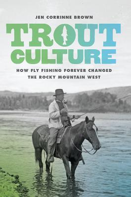 Download Trout Culture: How Fly Fishing Forever Changed the Rocky Mountain West - Jen Corrinne Brown | ePub