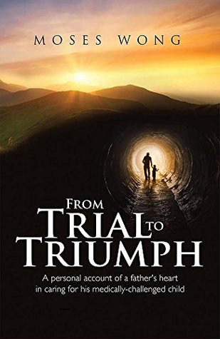 Read From Trial to Triumph: A personal account of a father's heart in caring for his medically-challenged child - Moses Wong | PDF
