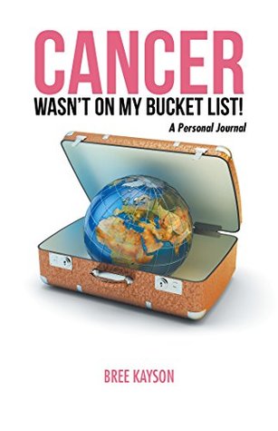 Read Cancer Wasn't On My Bucket List! A Personal Journal - Bree Kayson file in PDF