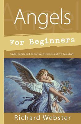 Download Angels for Beginners: Understand & Connect with Divine Guides & Guardians - Richard Webster | PDF