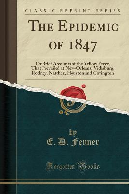 Read The Epidemic of 1847: Or Brief Accounts of the Yellow Fever, That Prevailed at New-Orleans, Vicksburg, Rodney, Natchez, Houston and Covington - E.D. Fenner file in ePub