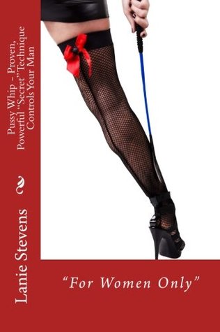 Read Online Pussy Whip - Proven, Powerful Secret Technique Controls Your Man - Lanie Stevens | PDF