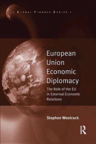 Read European Union Economic Diplomacy: The Role of the EU in External Economic Relations (Global Finance) - Stephen Woolcock | PDF