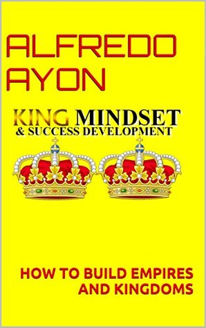 Read King Mindset & Success Development: How to build empires and kingdoms - Alfredo Ayon file in ePub