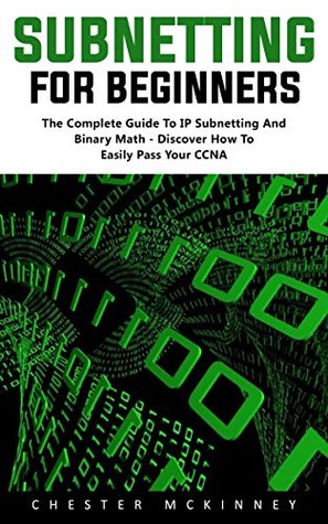 Read Subnetting For Beginners: The Complete Guide to IP Subnetting And Binary Math Discover How to Easily Pass Your CCNA! - Chester Mckinney file in PDF