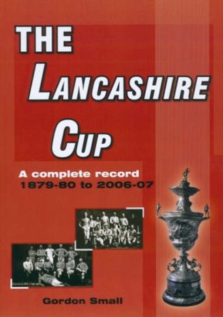Read Online The Lancashire Cup: A Complete Record 1879-80 to 2006-07 - Gordon Small | PDF